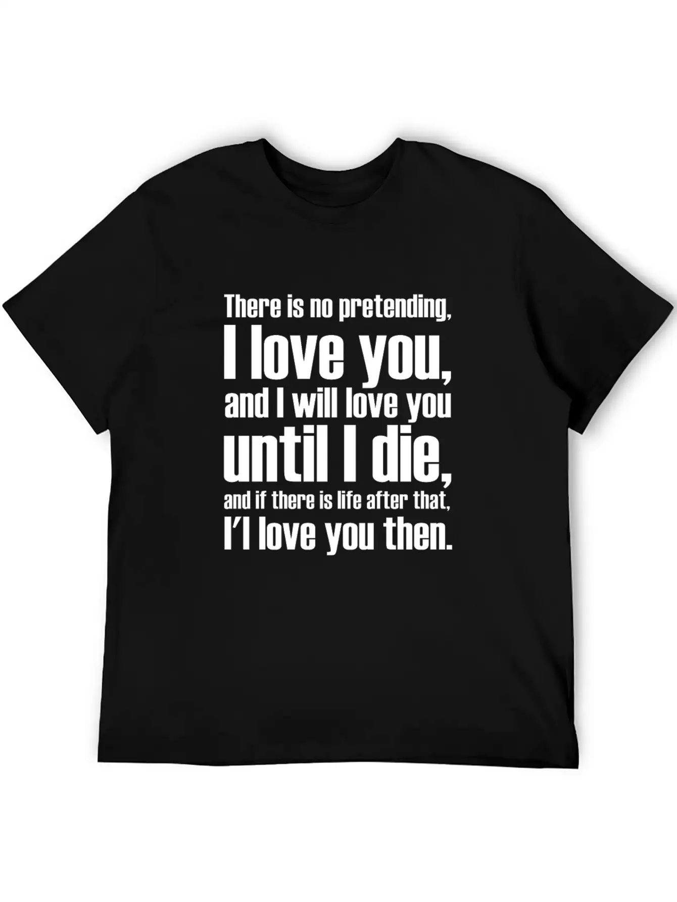 There Is No Pretending I LOVE YOU AND I WILL LOVE Unisex Short Sleeve Soft Cotton T-Shirt – Casual Everyday Wear