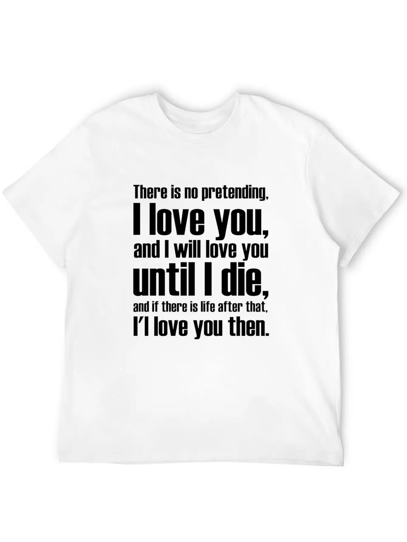 There Is No Pretending I LOVE YOU AND I WILL LOVE Unisex Short Sleeve Soft Cotton T-Shirt – Casual Everyday Wear