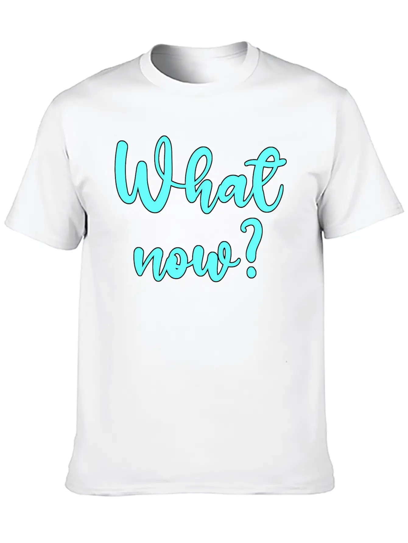 What Now? - Sarcastic Humor Basic Graphic T-Shirt – Daily Comfort In Soft Cotton