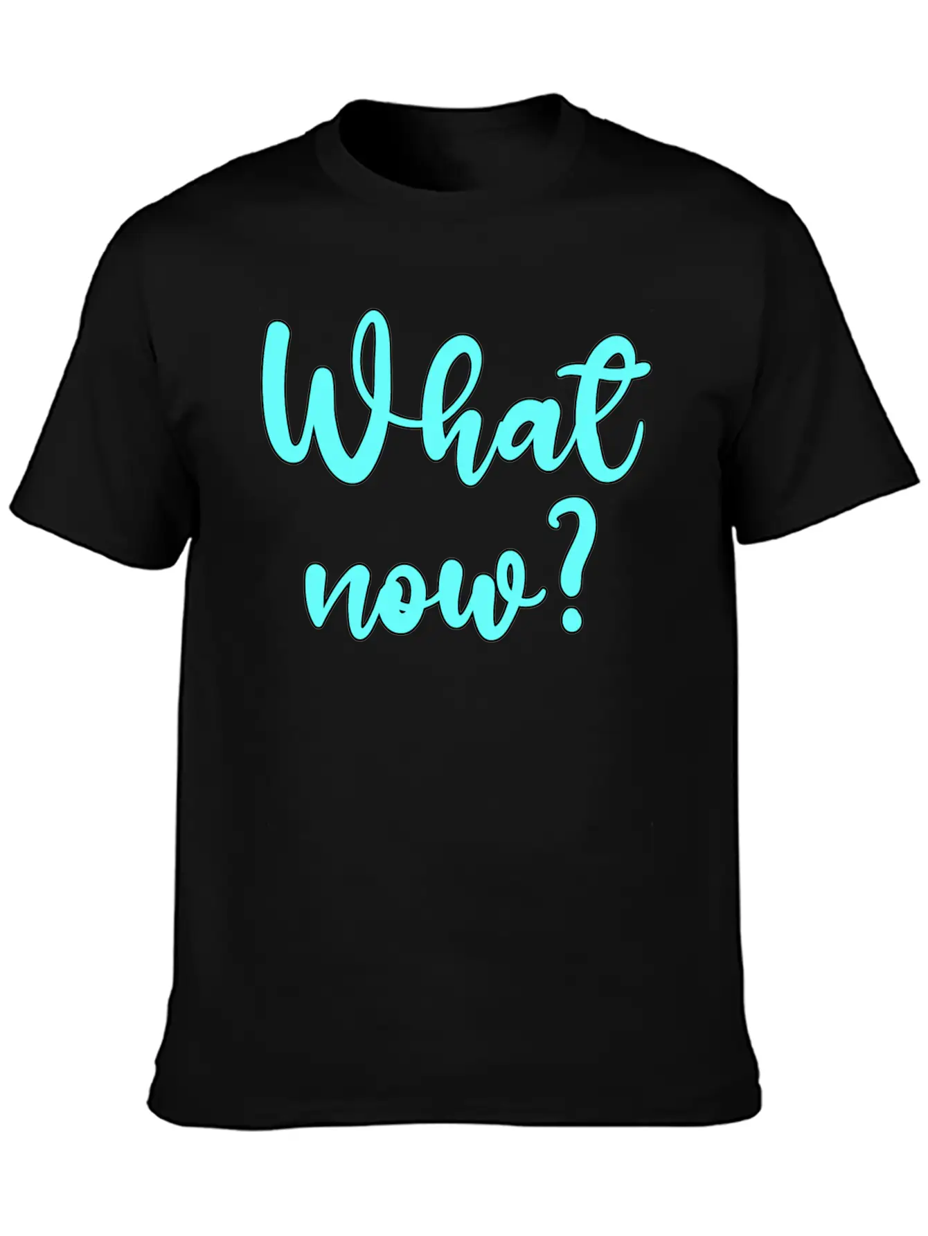 What Now? - Sarcastic Humor Basic Graphic T-Shirt – Daily Comfort In Soft Cotton