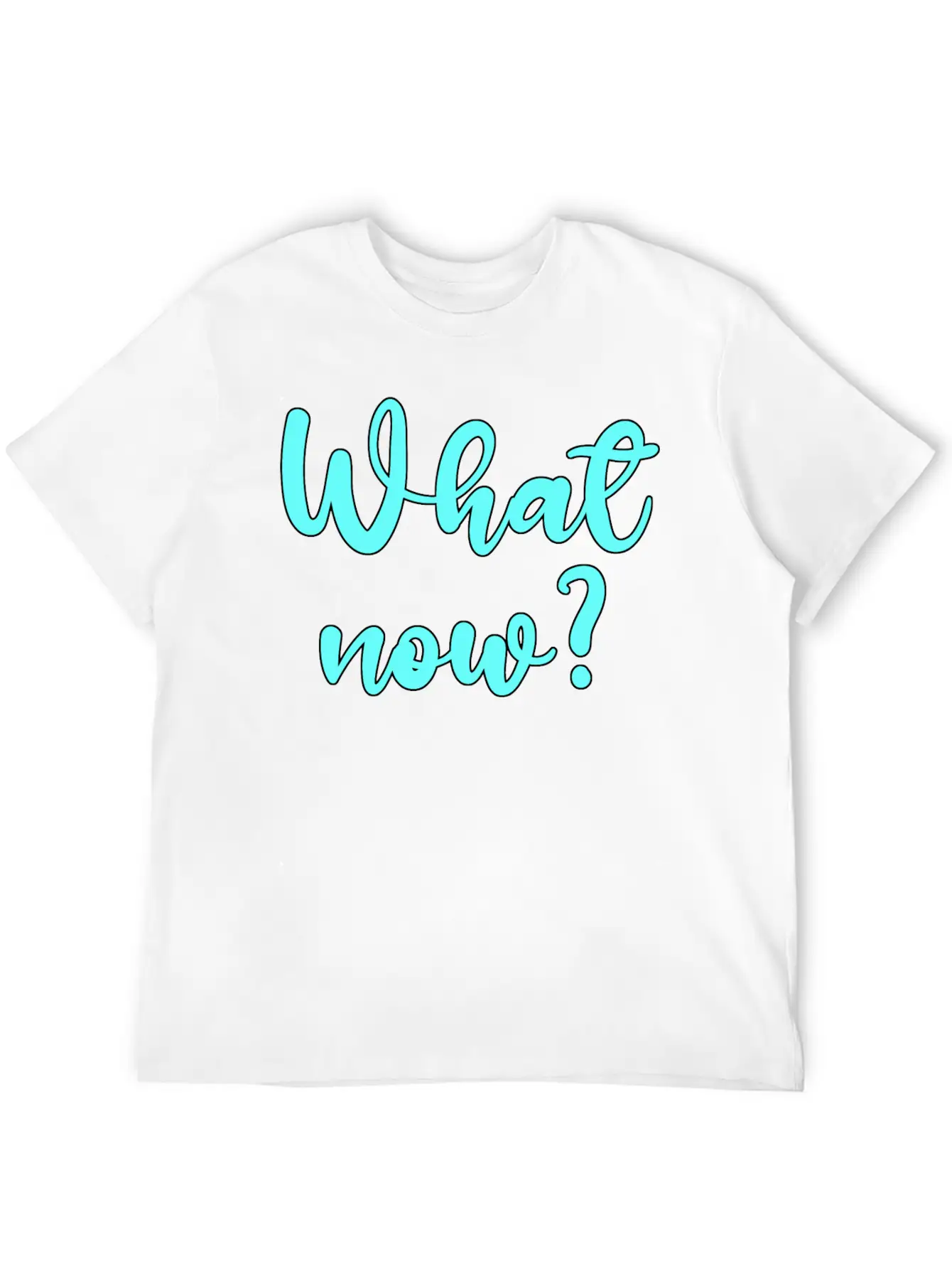 What Now? - Sarcastic Humor Basic Graphic T-Shirt – Daily Comfort In Soft Cotton