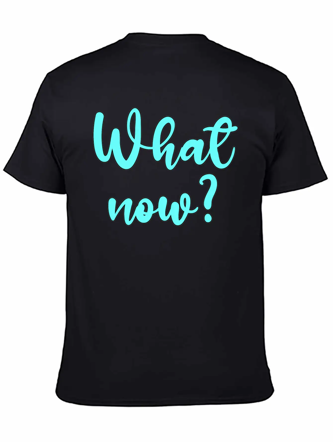 What Now? - Sarcastic Humor Basic Graphic T-Shirt – Daily Comfort In Soft Cotton