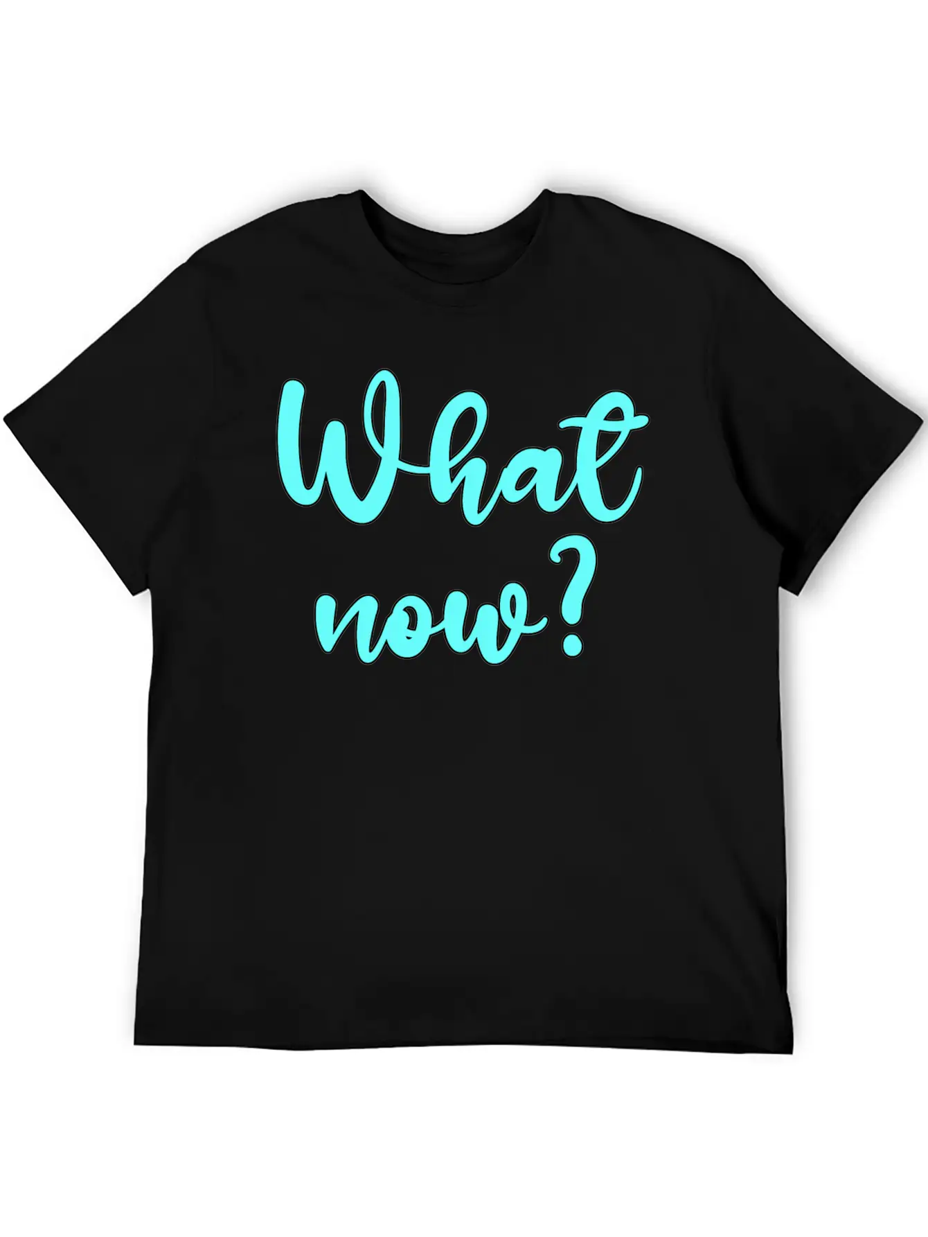 What Now? - Sarcastic Humor Basic Graphic T-Shirt – Daily Comfort In Soft Cotton
